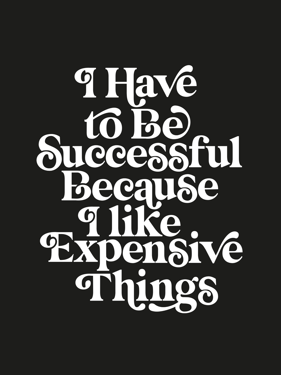 Typografie-Poster mit dem Text „I have to be successful because I like expensive things“ in Weiß auf schwarzem Hintergrund.