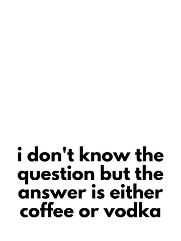 Schwarz-weiß-Poster mit dem Text "I don't know the question but the answer is either coffee or vodka".