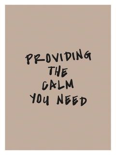 Textposter mit dem Zitat "Providing the calm you need" in schwarzer Schrift auf beigem Hintergrund.